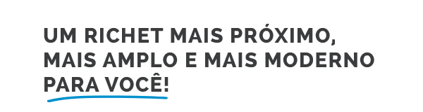 Um Richet mais próximo, mais amplo e mais moderno para você!
