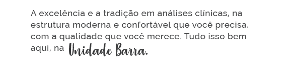 A excelência e a tradição em análises clínicas, na estrutura moderna e confortável que você precisa, com a qualidade que você merece. Tudo isso bem aqui, na unidade Barra.