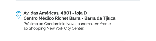 Av. das Américas, 4801 - loja D Centro Médico Richet Barra - Barra da Tijuca. Próximo ao Condomínio Nova Ipanema, em frente ao Shopping New York City Center.