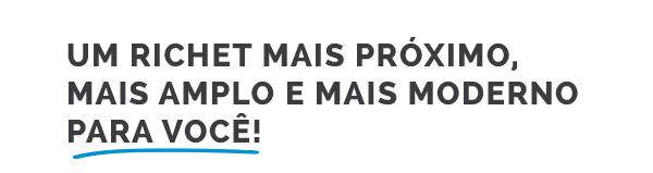 Um Richet mais próximo, mais amplo e mais moderno para você!