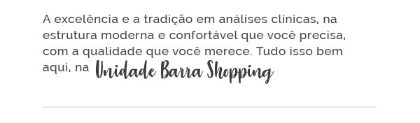 A excelência e a tradição em análises clínicas, na estrutura moderna e confortável que você precisa, com a qualidade que você merece. Tudo isso bem aqui, na unidade Barra Shopping