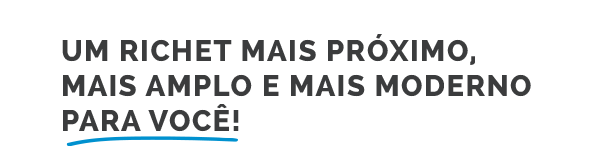 Um Richet mais próximo, mais amplo e mais moderno para você!