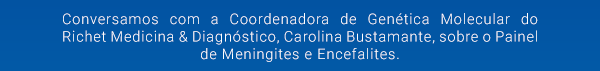 Conversamos com a coordenadora de genética molecular do Richet Medicina & Diagnóstico, Carolina Bustamantes, sobre o painel de meningites e encefalites.