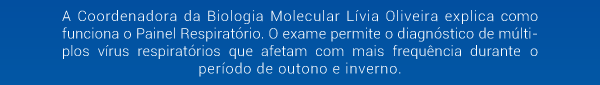 A Coordenadora da Biologia Molecular Lívia Oliveira explica como funciona o Painel Respiratório. O exame permite o diagnóstico de múltiplos vírus respiratórios que afetam com mais frequência durante o período de outono e inverno.