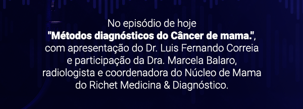 No episódio de hoje. Métodos de diagnóstico de câncer. Apresentação do Dr. Luis Fernando Correia e participação da Dra. Marcela Balaro, radiologista e coordenadora do núcleo de mama do Richet Medicina e Diagnóstico.
