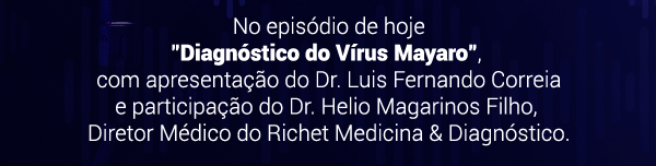 No episódio de hoje, Diagnóstico do Vírus Mayaro, com apresentação do Dr. Luis Fernando Correia e participação do Dr. Helio Magarinos Filho, Diretor Médico do Richet Medicina & Diagnóstico.