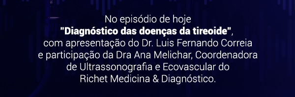 No episódio de hoje Diagnóstico das doenças da tireoide, com apresentação do Dr. Luis Fernando Correia e participação da Dra Ana Melichar, Coordenadora de Ultrassonografia e Ecovascular do Richet Medicina & Diagnóstico.