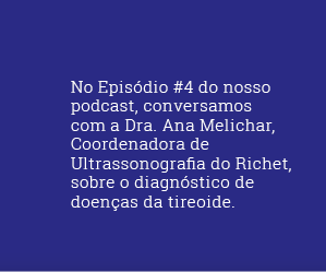 No Episódio #4 do nosso podcast, conversamos com a Dra. Ana Melichar, Coordenadora de Ultrassonografia do Richet, sobre o diagnóstico de doenças da tireoide.