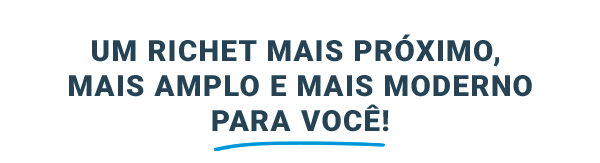 Um Richet mais próximo, mais amplo e mais moderno para você!
