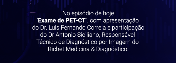 No episódio de hoje Exame de PET-CT, com apresentação do Dr. Luis Fernando Correia e participação do Dr Antonio Siciliano, Responsável Técnico de Diagnóstico por Imagem do Richet Medicina & Diagnóstico.