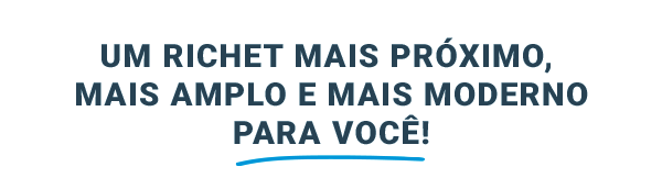Um Richet mais próximo, mais amplo e mais moderno para você!