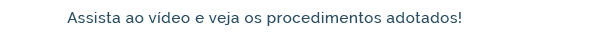 Assista ao vídeo e veja os procedimentos adotados!