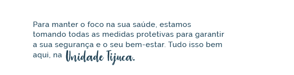 Para manter o foco na sua saúde, estamos tomando todas as medidas protetivas para garantir a sua segurança e o seu bem-estar. Tudo isso bem aqui, na Unidade Tijuca.
