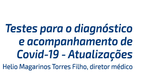 Testes para o diagnóstico e acompanhamento de Covid-19 - Atualizações. Helio Magarinos Torres Filho, diretor médico