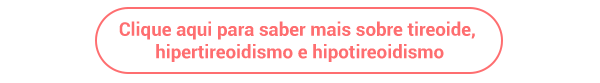 Clique aqui para saber mais sobre tireoide, hipertireoidismo e hipotireoidismo