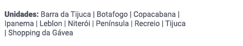 Unidades: Barra da Tijuca | Botafogo | Copacabana | Ipanema | Leblon | Niterói | Península | Recreio | Tijuca | Shopping da Gávea
