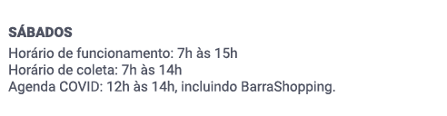 SÁBADOS. Horário de funcionamento​: 7h às 15h . Horário de coleta​: 7h às 14h. Agenda COVID: 12h às 14h, incluindo BarraShopping.