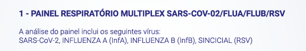 1 - PAINEL RESPIRATÓRIO MULTIPLEX SARS-COV-02/FLUA/FLUB/RSV. A análise do painel inclui os seguintes vírus: SARS-CoV-2, INFLUENZA A (InfA), INFLUENZA B (InfB), SINCICIAL (RSV)