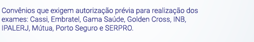 Convênios que exigem autorização prévia para realização dos exames: Cassi, Embratel, Gama Saúde, Golden Cross, INB, IPALERJ, Mútua, Porto Seguro e SERPRO.