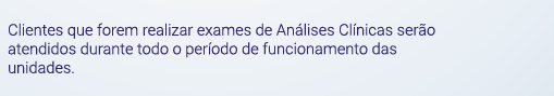 Clientes que forem realizar exames de Análises Clínicas serão atendidos durante todo o período de funcionamento das unidades.