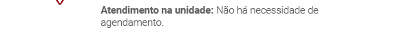 Atendimento na unidade: Não há necessidade de agendamento.