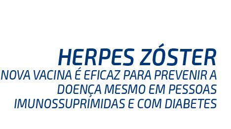 Herpes Zóster. Nova vacina é eficaz para prevenir a doença mesmo em pessoas imunossuprimidas e com diabetes.