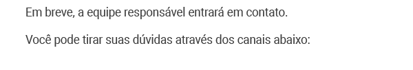 Em breve a equipe responsável entrará em contato. Você pode tirar suas dúvidas através dos canais abaixo.
